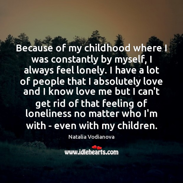 Because of my childhood where I was constantly by myself, I always Image