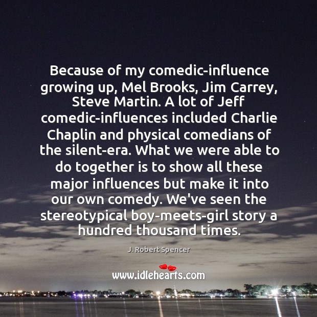 Because of my comedic-influence growing up, Mel Brooks, Jim Carrey, Steve Martin. J. Robert Spencer Picture Quote