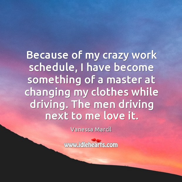Because of my crazy work schedule, I have become something of a master at changing my clothes while driving. Driving Quotes Image