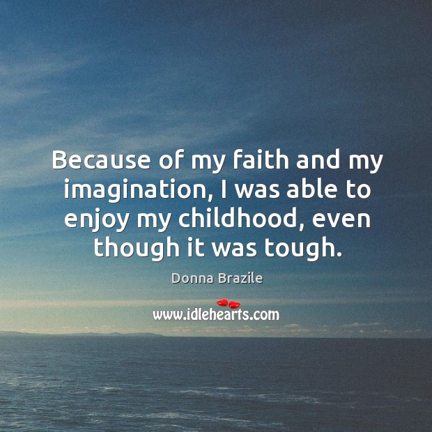 Because of my faith and my imagination, I was able to enjoy my childhood, even though it was tough. Image