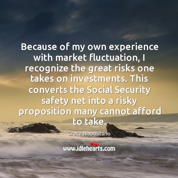 Because of my own experience with market fluctuation Grace Napolitano Picture Quote