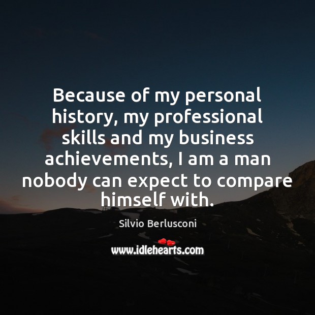 Because of my personal history, my professional skills and my business achievements, Silvio Berlusconi Picture Quote
