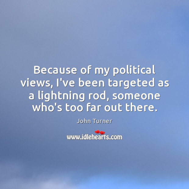 Because of my political views, I’ve been targeted as a lightning rod, John Turner Picture Quote