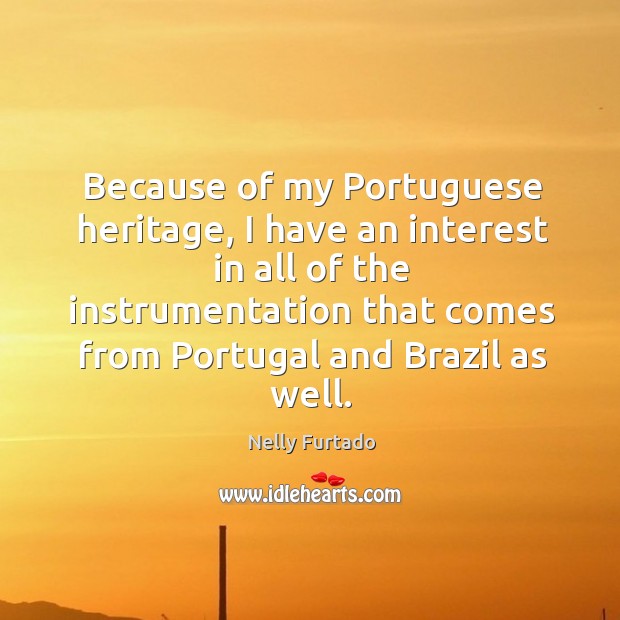 Because of my portuguese heritage, I have an interest in all of the instrumentation Nelly Furtado Picture Quote