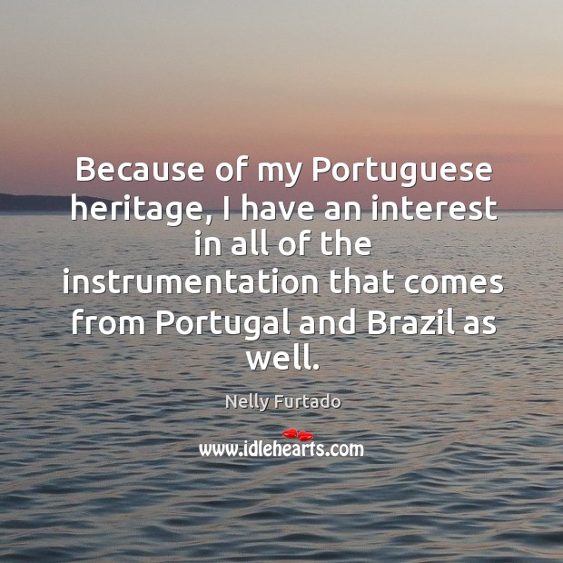 Because of my portuguese heritage, I have an interest in all of the instrumentation that comes from portugal and brazil as well. Nelly Furtado Picture Quote
