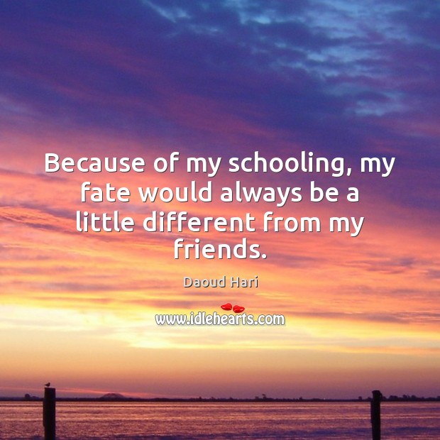 Because of my schooling, my fate would always be a little different from my friends. Daoud Hari Picture Quote