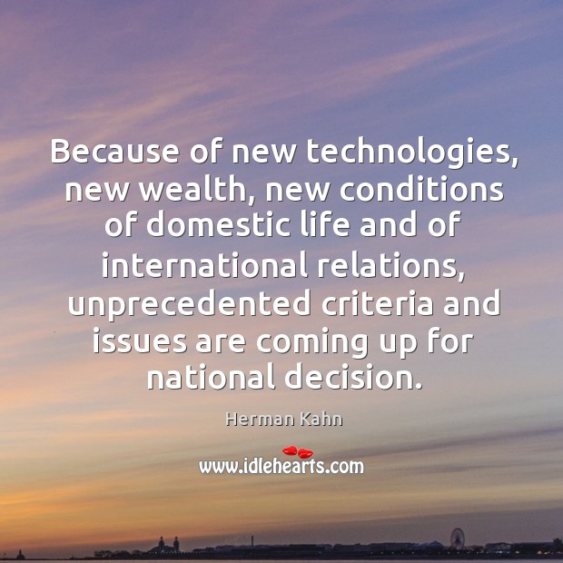Because of new technologies, new wealth, new conditions of domestic life and of international relations Herman Kahn Picture Quote