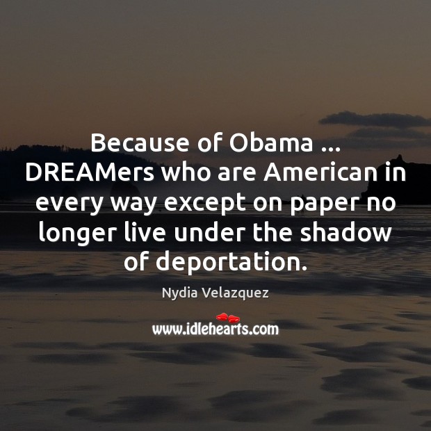 Because of Obama … DREAMers who are American in every way except on Nydia Velazquez Picture Quote