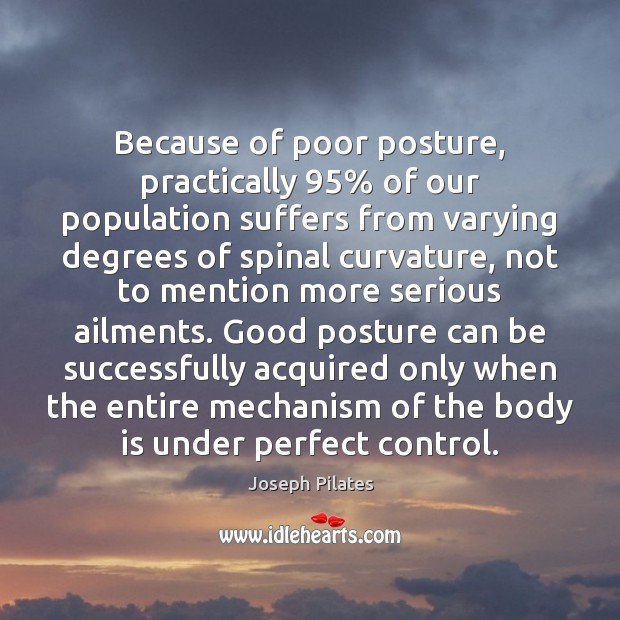 Because of poor posture, practically 95% of our population suffers from varying degrees Joseph Pilates Picture Quote