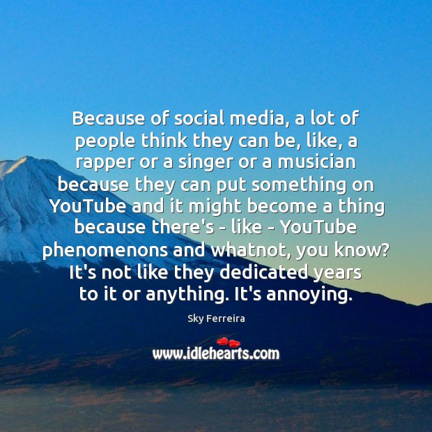 Because of social media, a lot of people think they can be, Image