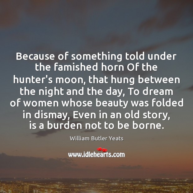 Because of something told under the famished horn Of the hunter’s moon, William Butler Yeats Picture Quote