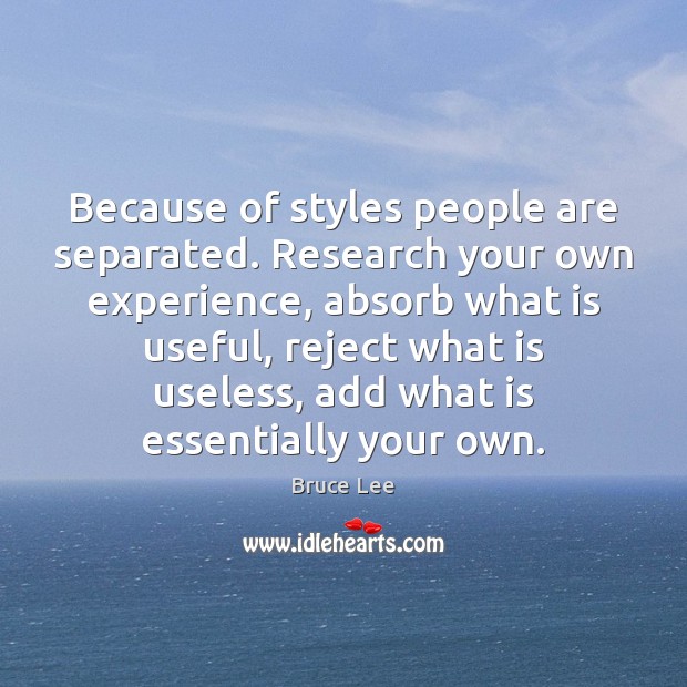 Because of styles people are separated. Research your own experience, absorb what Bruce Lee Picture Quote