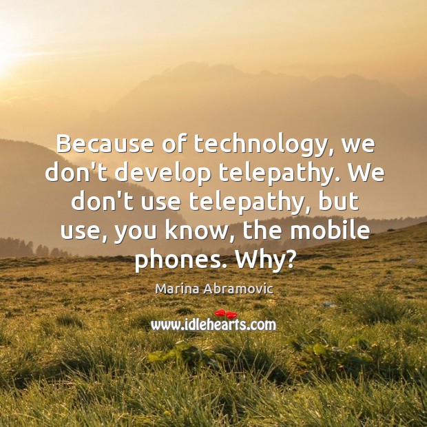 Because of technology, we don’t develop telepathy. We don’t use telepathy, but Marina Abramovic Picture Quote