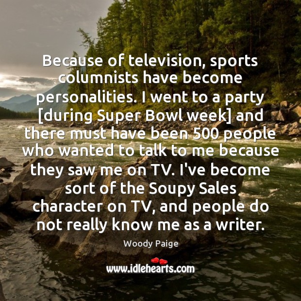Because of television, sports columnists have become personalities. I went to a 
