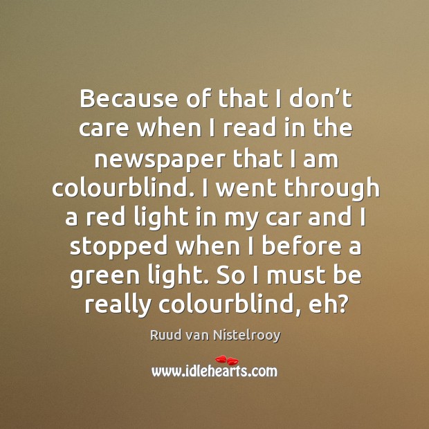 Because of that I don’t care when I read in the newspaper that I am colourblind. Ruud van Nistelrooy Picture Quote