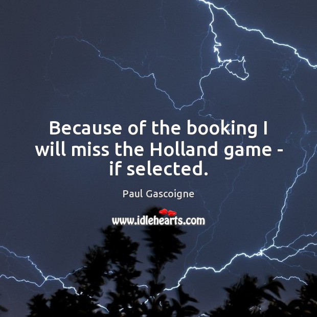 Because of the booking I will miss the Holland game – if selected. Paul Gascoigne Picture Quote