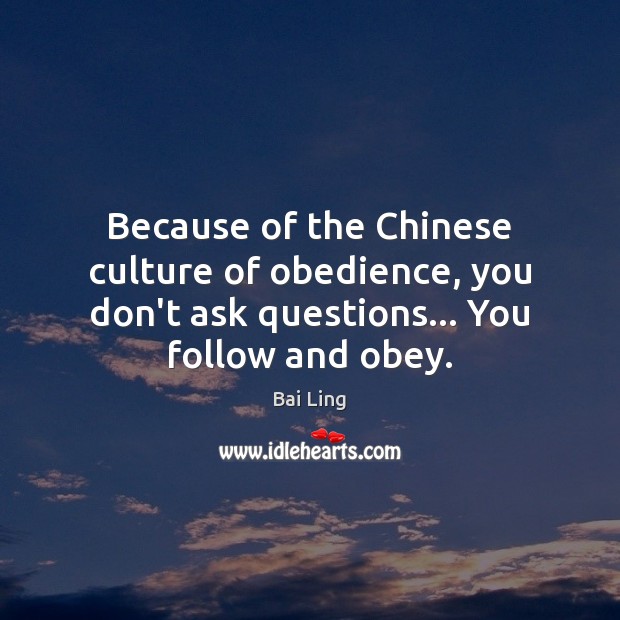 Because of the Chinese culture of obedience, you don’t ask questions… You Bai Ling Picture Quote