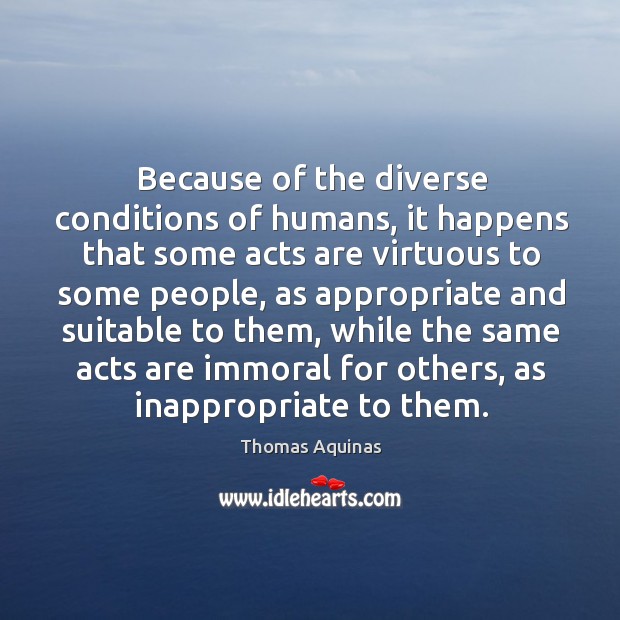 Because of the diverse conditions of humans, it happens that some acts Thomas Aquinas Picture Quote