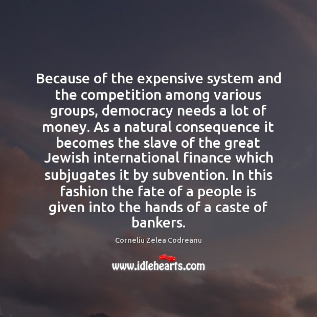 Because of the expensive system and the competition among various groups, democracy Corneliu Zelea Codreanu Picture Quote