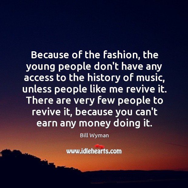 Because of the fashion, the young people don’t have any access to Bill Wyman Picture Quote