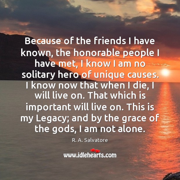 Because of the friends I have known, the honorable people I have Alone Quotes Image