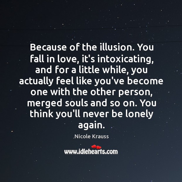 Because of the illusion. You fall in love, it’s intoxicating, and for Image