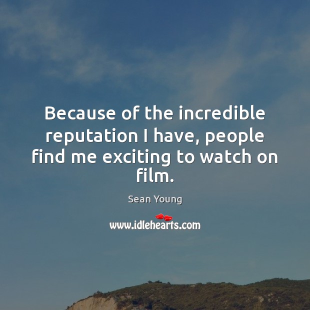 Because of the incredible reputation I have, people find me exciting to watch on film. Image