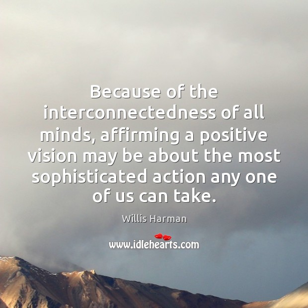 Because of the interconnectedness of all minds, affirming a positive vision may Willis Harman Picture Quote