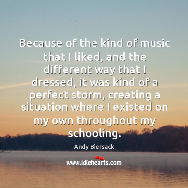 Because of the kind of music that I liked, and the different Andy Biersack Picture Quote