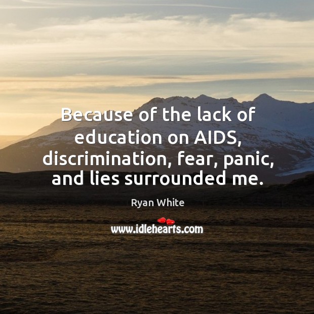 Because of the lack of education on aids, discrimination, fear, panic, and lies surrounded me. Ryan White Picture Quote