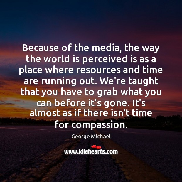Because of the media, the way the world is perceived is as George Michael Picture Quote