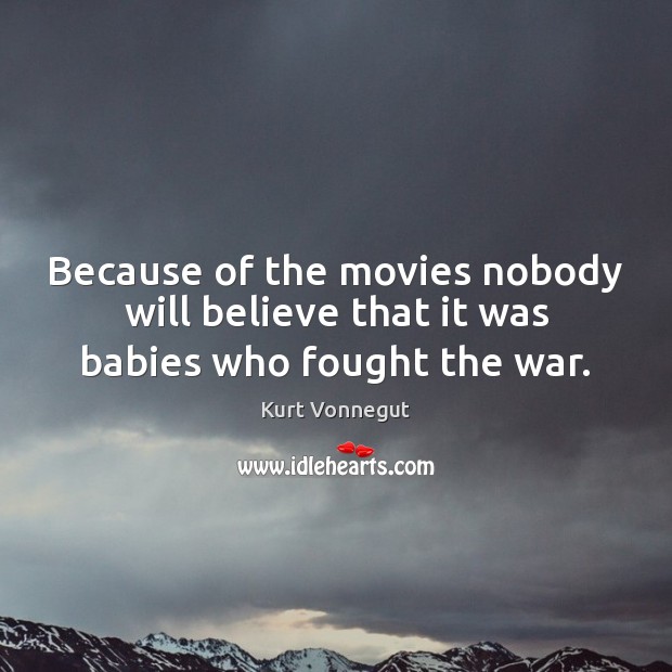 Because of the movies nobody will believe that it was babies who fought the war. Image