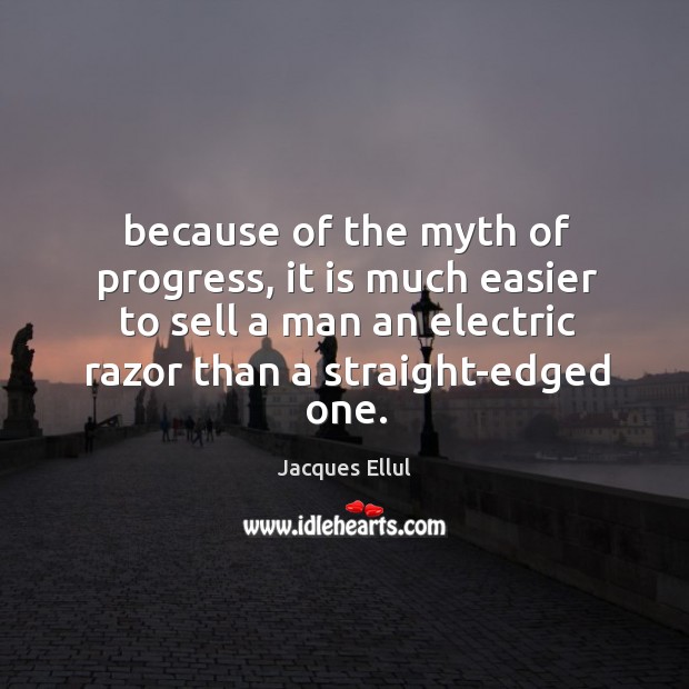 Because of the myth of progress, it is much easier to sell Jacques Ellul Picture Quote