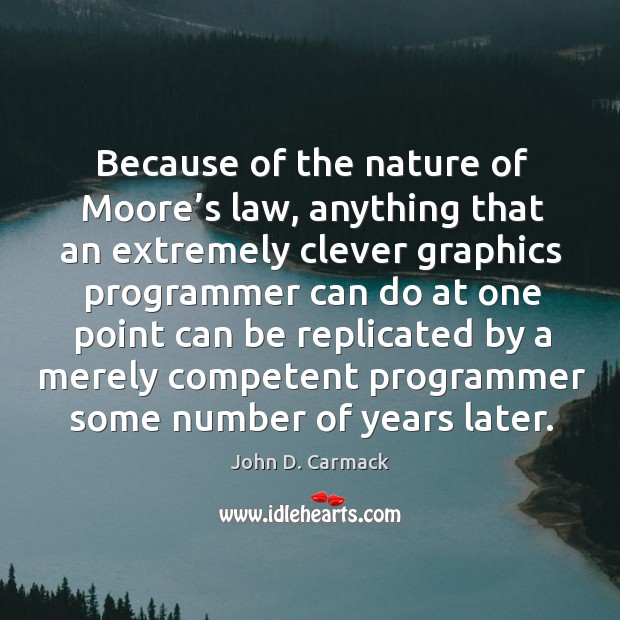 Because of the nature of moore’s law, anything that an extremely clever graphics programmer John D. Carmack Picture Quote