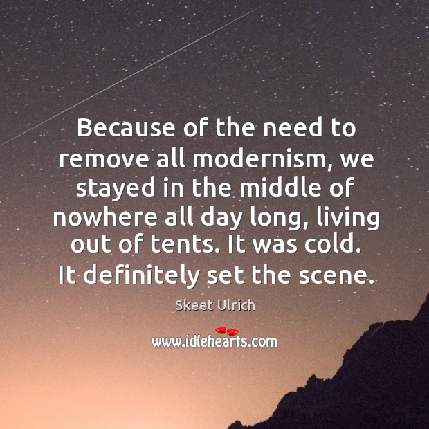 Because of the need to remove all modernism, we stayed in the middle of nowhere all day long Skeet Ulrich Picture Quote
