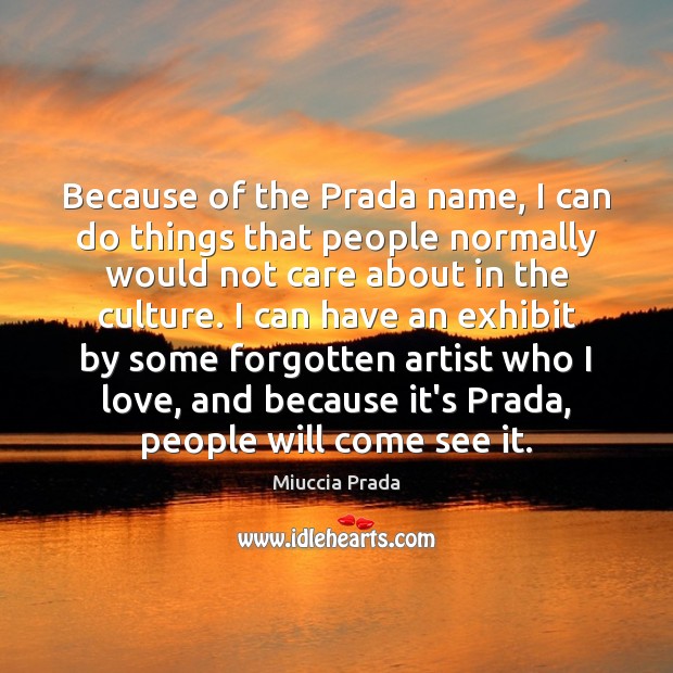 Because of the Prada name, I can do things that people normally Miuccia Prada Picture Quote