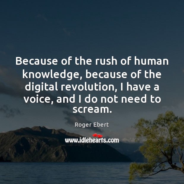 Because of the rush of human knowledge, because of the digital revolution, Roger Ebert Picture Quote