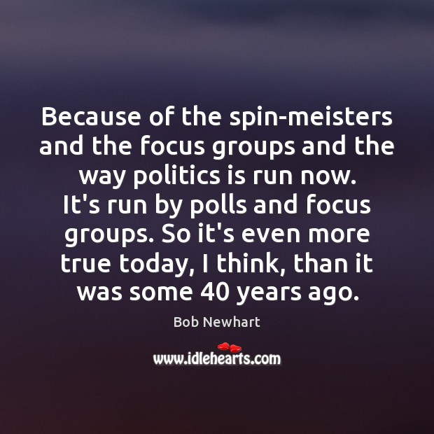 Because of the spin-meisters and the focus groups and the way politics Bob Newhart Picture Quote