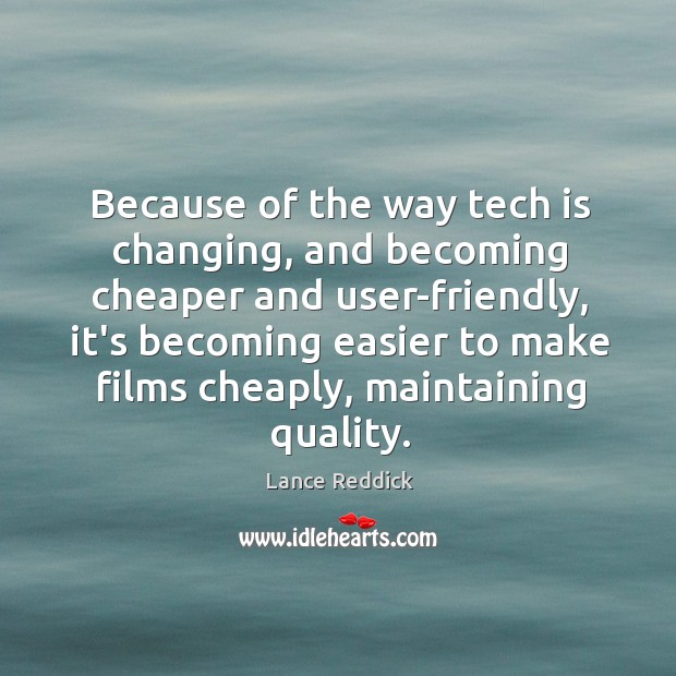 Because of the way tech is changing, and becoming cheaper and user-friendly, Lance Reddick Picture Quote