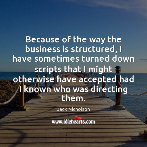 Because of the way the business is structured, I have sometimes turned Jack Nicholson Picture Quote