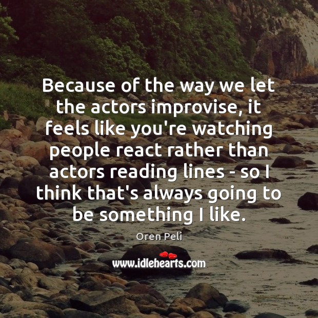 Because of the way we let the actors improvise, it feels like Oren Peli Picture Quote