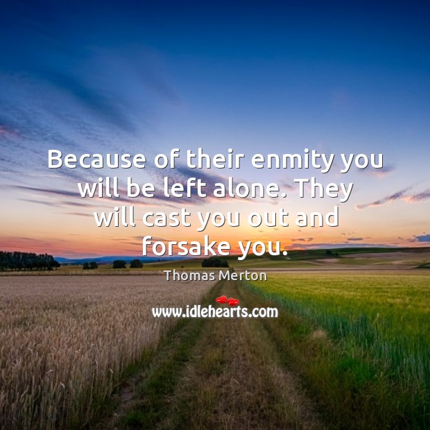 Because of their enmity you will be left alone. They will cast you out and forsake you. Thomas Merton Picture Quote
