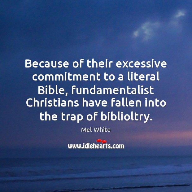 Because of their excessive commitment to a literal Bible, fundamentalist Christians have Mel White Picture Quote