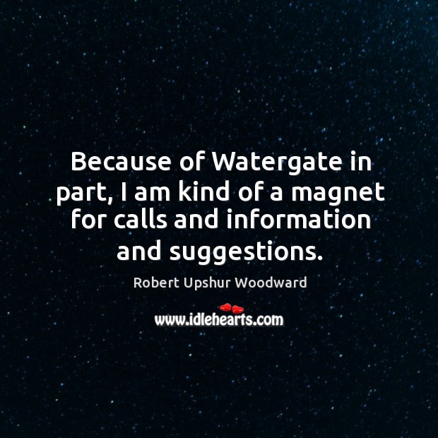 Because of watergate in part, I am kind of a magnet for calls and information and suggestions. Image