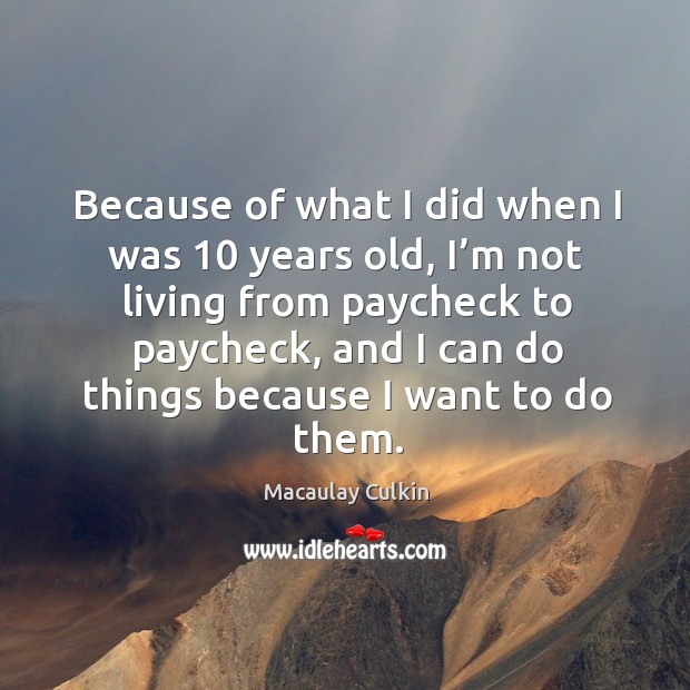 Because of what I did when I was 10 years old, I’m not living from paycheck to paycheck Macaulay Culkin Picture Quote