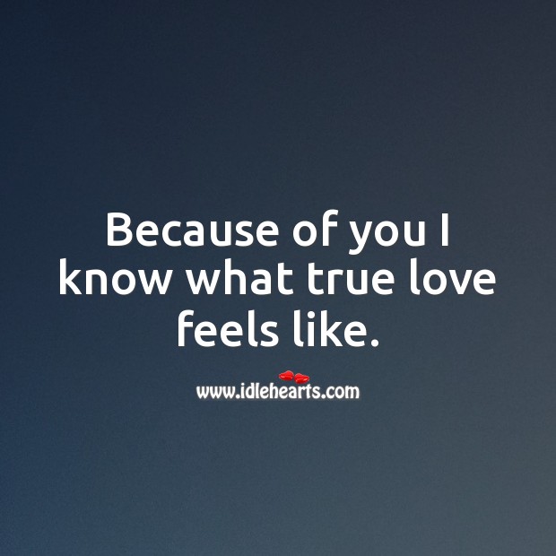 Because of you I know what true love feels like. True Love Quotes Image