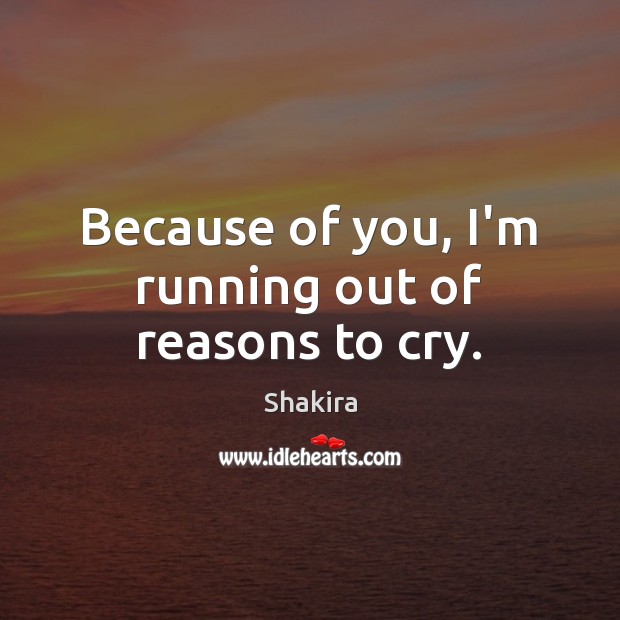 Because of you, I’m running out of reasons to cry. Image