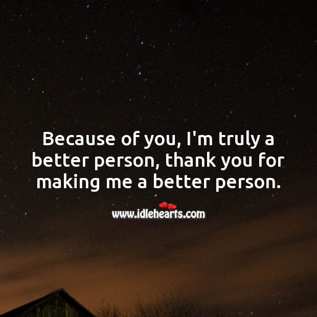 Because of you, I’m truly a better person, thank you. Thank You Quotes Image