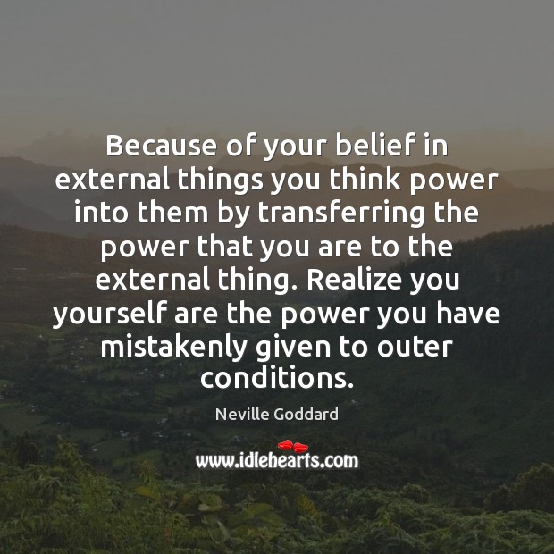 Because of your belief in external things you think power into them Neville Goddard Picture Quote