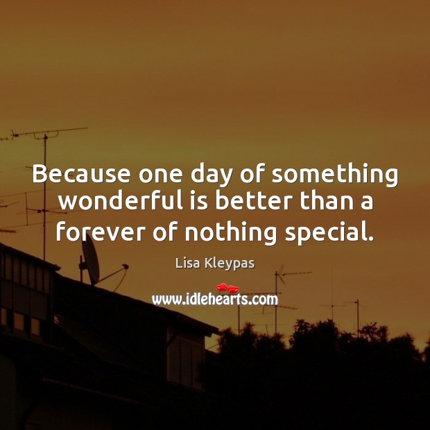 Because one day of something wonderful is better than a forever of nothing special. Lisa Kleypas Picture Quote